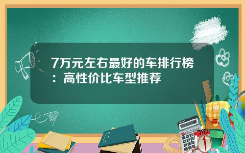 7万元左右最好的车排行榜：高性价比车型推荐