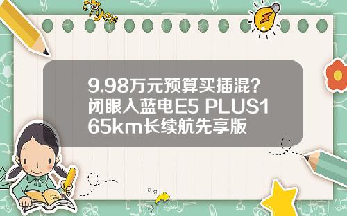 9.98万元预算买插混？闭眼入蓝电E5 PLUS165km长续航先享版