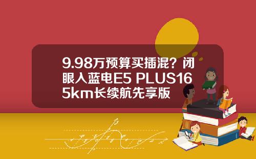 9.98万预算买插混？闭眼入蓝电E5 PLUS165km长续航先享版
