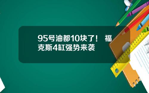 95号油都10块了！ 福克斯4缸强势来袭