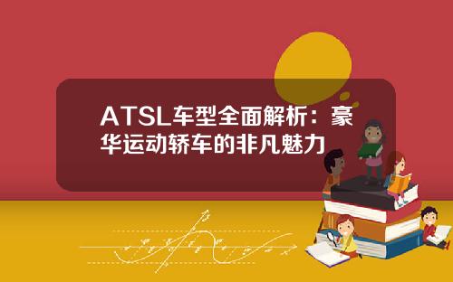 ATSL车型全面解析：豪华运动轿车的非凡魅力