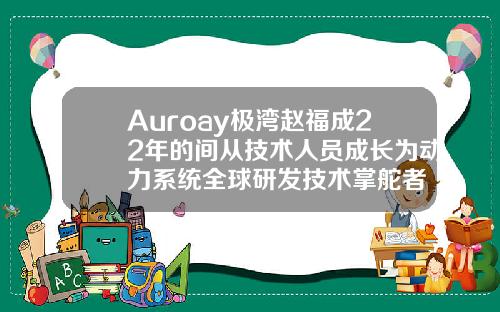 Auroay极湾赵福成22年的间从技术人员成长为动力系统全球研发技术掌舵者