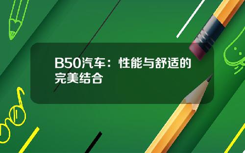 B50汽车：性能与舒适的完美结合