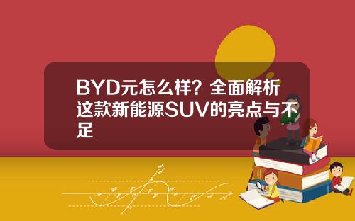 BYD元怎么样？全面解析这款新能源SUV的亮点与不足