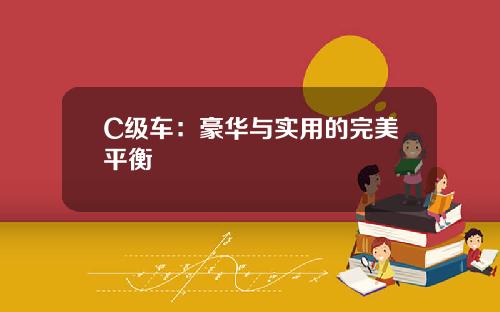 C级车：豪华与实用的完美平衡