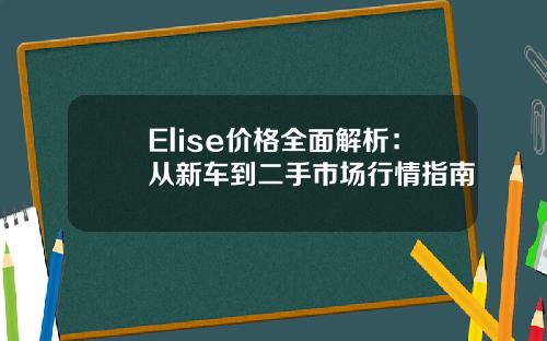 Elise价格全面解析：从新车到二手市场行情指南