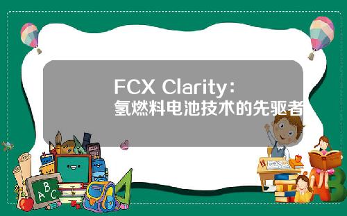 FCX Clarity：氢燃料电池技术的先驱者