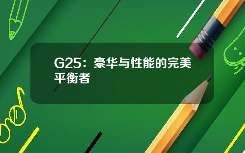 G25：豪华与性能的完美平衡者