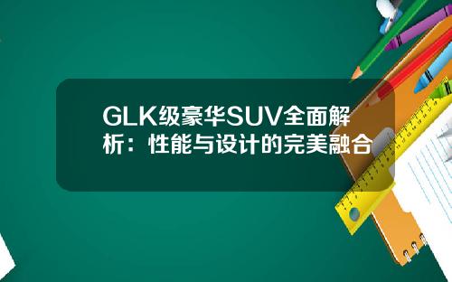 GLK级豪华SUV全面解析：性能与设计的完美融合
