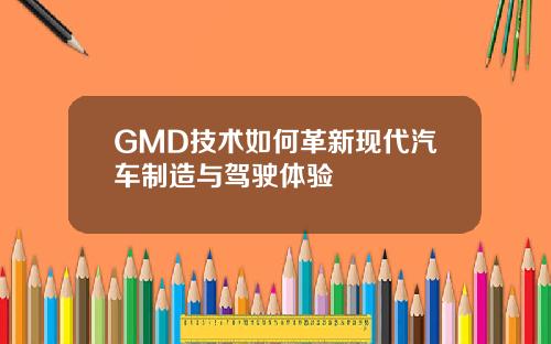 GMD技术如何革新现代汽车制造与驾驶体验