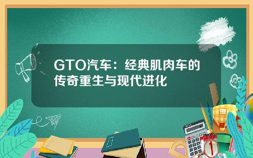 GTO汽车：经典肌肉车的传奇重生与现代进化