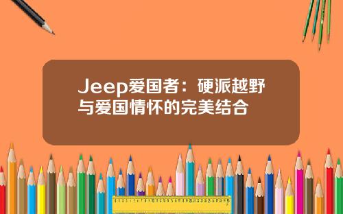 Jeep爱国者：硬派越野与爱国情怀的完美结合