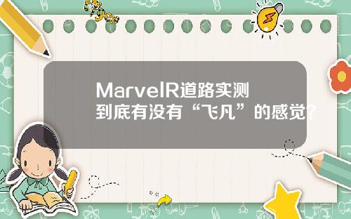MarvelR道路实测 到底有没有“飞凡”的感觉？