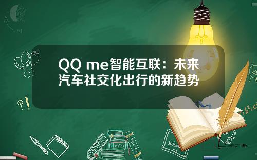 QQ me智能互联：未来汽车社交化出行的新趋势